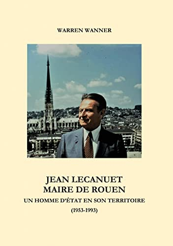 Jean Lecanuet maire de Rouen : Un homme d'Etat en son territoire (1953-1993)