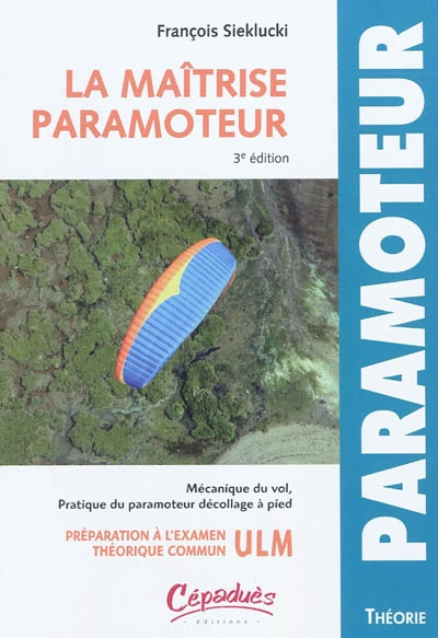 La maîtrise paramoteur : mécanique de vol et pratique du paramoteur décollage à pied : préparation à