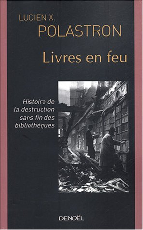 Livres en feu : histoire de la destruction sans fin des bibliothèques