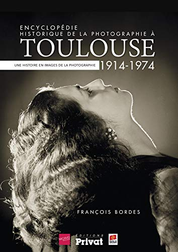 Encyclopédie historique de la photographie à Toulouse : 1914-1974, une histoire en images de la phot