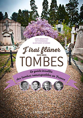 J'irai flâner sur vos tombes : le guide insolite des tombes remarquables en France