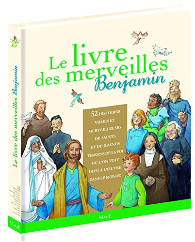 Le livre des merveilles Benjamin : 52 histoires vraies et merveilleuses de saints et de grands témoi