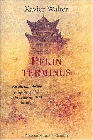 Pékin terminus : chronique : en chemin de fer jusqu'en Chine à la veille de 1914