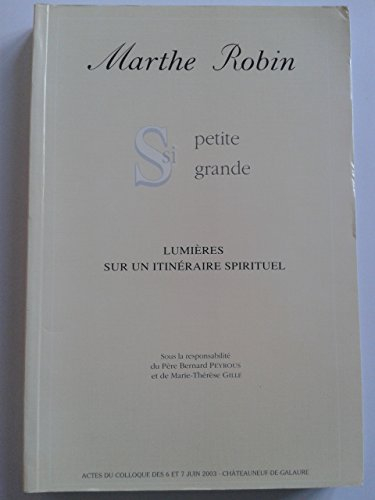 Marthe Robin, si petite, si grande : Actes du colloque des 6 et 7 juin 2003, Châteauneuf-de-Galaure