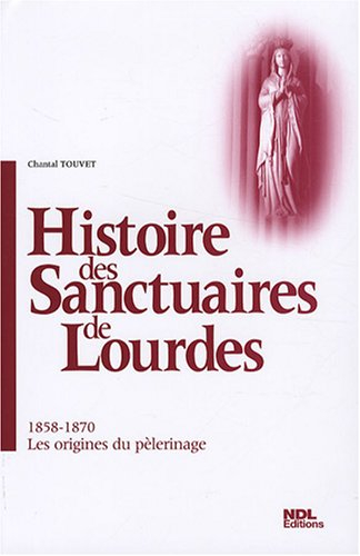 Histoire des sanctuaires de Lourdes. Vol. 1. 1858-1870, les origines du pèlerinage