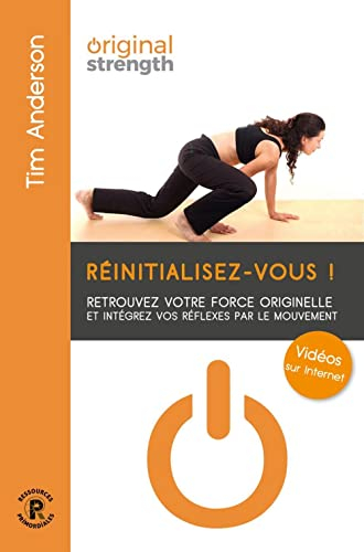 Réinitialisez-vous ! : retrouvez votre force originelle et intégrez vos réflexes par le mouvement
