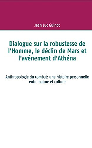 Dialogue sur la robustesse de l'Homme, le déclin de Mars et l'avénement d'Athéna: Anthropologie du c