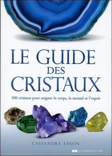 Le guide des cristaux : 500 cristaux pour soigner le corps, le mental et l'esprit