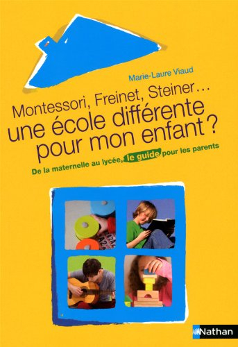 Montessori, Freinet, Steiner, une école différente pour mon enfant ? : de la maternelle au lycée, le