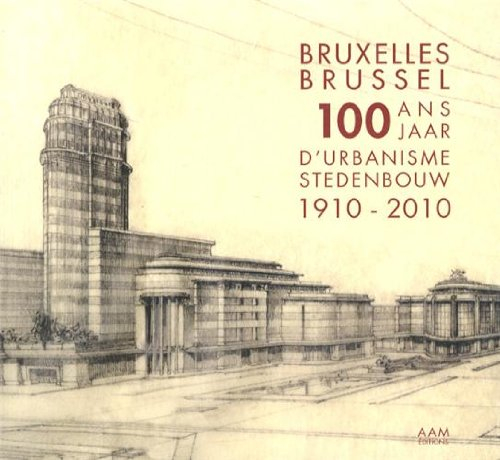 100 ans d'urbanisme à Bruxelles : 1910-2010 : une capitale en quête d'identité. 100 jaar stedenbouw 