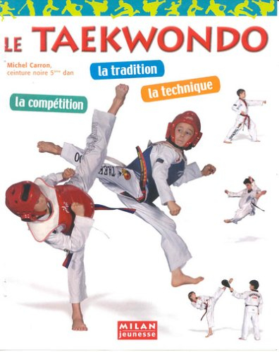 Le taekwondo : la tradition, la technique, la compétition