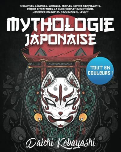Mythologie Japonaise: Tout en couleurs ! Croyances, légendes, symboles, temples, esprits bienveillan