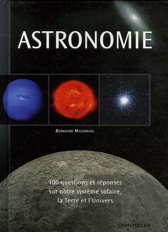 Astronomie : 100 questions et réponses sur notre système solaire, la Terre et l'Univers