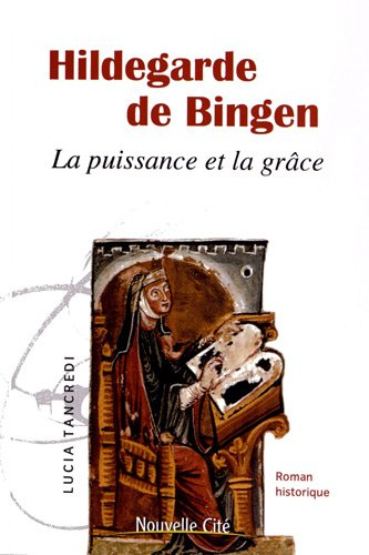 Hildegarde de Bingen : la puissance et la grâce : roman historique