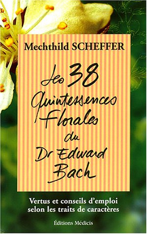 Les 38 quintessences florales du Dr Edward Bach : vertus et conseils d'emploi selon les traits de ca