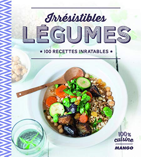 Irrésistibles légumes : 100 recettes inratables