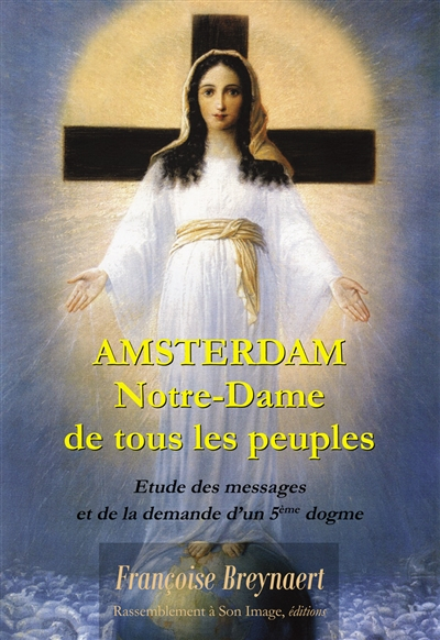 Amsterdam : Notre-Dame de tous les peuples : étude des messages et de la demande d'un 5e dogme