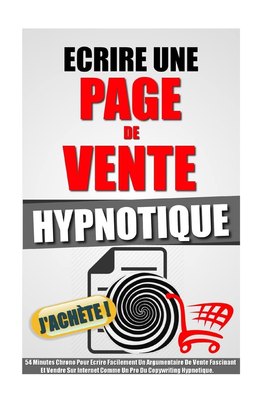 Ecrire Une Page De Vente Hypnotique: 54 Minutes Chrono Pour Ecrire Facilement Un Argumentaire De Ven
