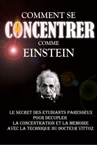 Comment Se Concentrer Comme Einstein: Le Secret des Etudiants Paresseux Pour Décupler La Concentrati
