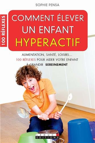 Comment élever un enfant hyperactif : alimentation, santé, loisirs... 100 réflexes pour aider votre 