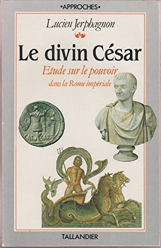 Le divin César : étude sur le pouvoir dans la Rome impériale