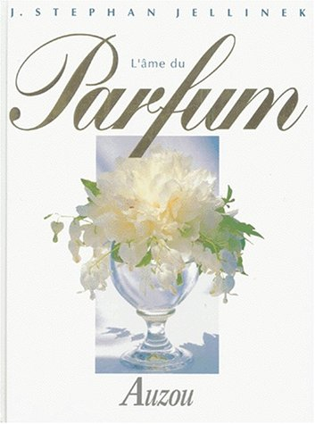L'âme du parfum : nature et effets, choix et utilisation, parfums classiques et modernes
