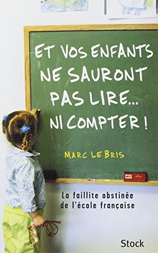 Et vos enfants ne sauront pas lire... ni compter ! : la faillite obstinée de l'école française