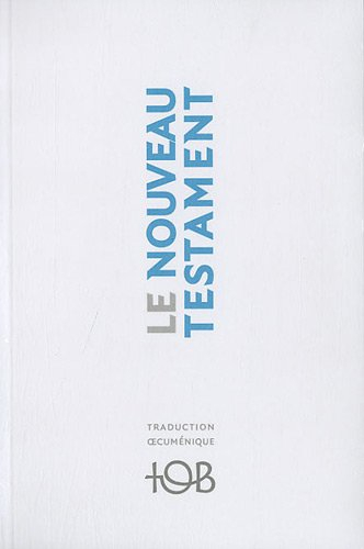 Nouveau Testament : traduction oecuménique de la Bible, TOB : traduit sur les textes originaux avec 
