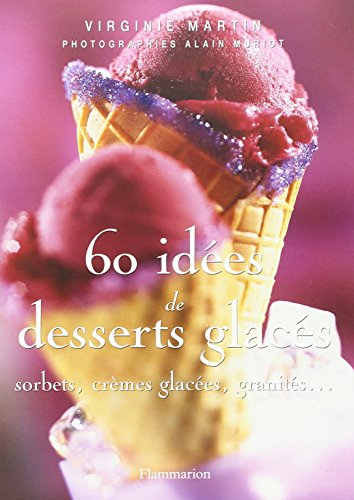60 idées de desserts glacés : sorbets, crèmes glacées, granités...