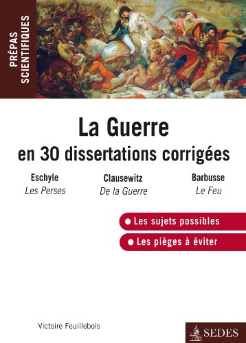 La guerre en 30 dissertations corrigées : Eschyle, Les Perses ; Clausewitz, De la guerre ; Barbusse,