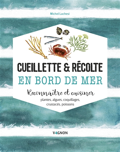 Cueillette & récolte en bord de mer : reconnaître et cuisiner : plantes, algues, coquillages, crusta