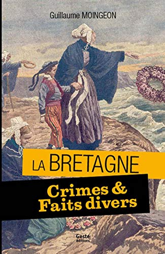 Crimes et faits divers en Bretagne : 11 histoires vraies, 1897-1962