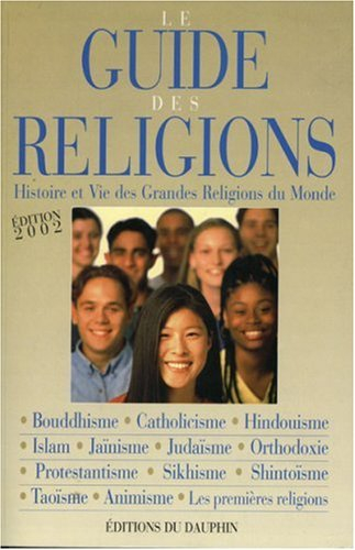 Le guide des religions : histoire et vie des grandes religions du monde : christianisme, judaïsme, i