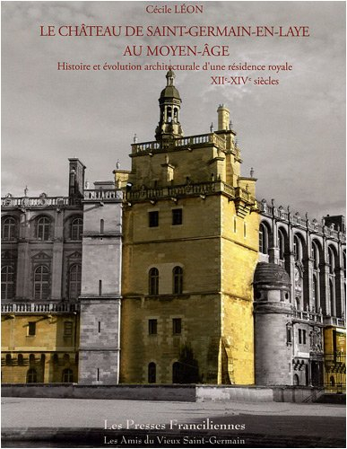 Le château de Saint-Germain-en-Laye au Moyen Age, XIIe-XIVe siècles : histoire et évolution architec