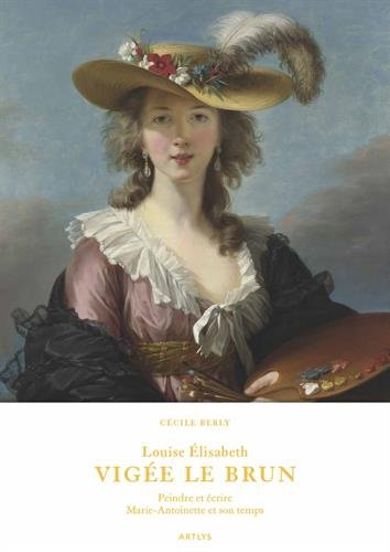 Louise Elisabeth Vigée Le Brun : peindre et écrire Marie-Antoinette et son temps