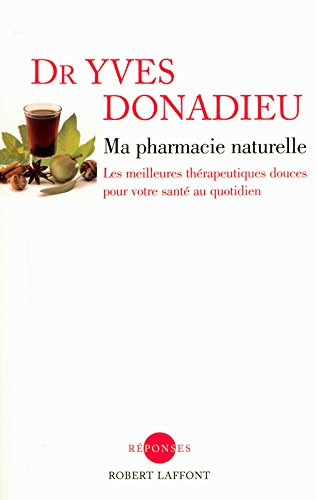 Ma pharmacie naturelle, pour bien ou mieux vous porter... : les meilleures thérapeutiques douces pou