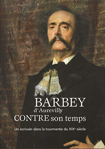 Barbey d'Aurevilly contre son temps, un écrivain dans la tourmente du XIXé Siècle