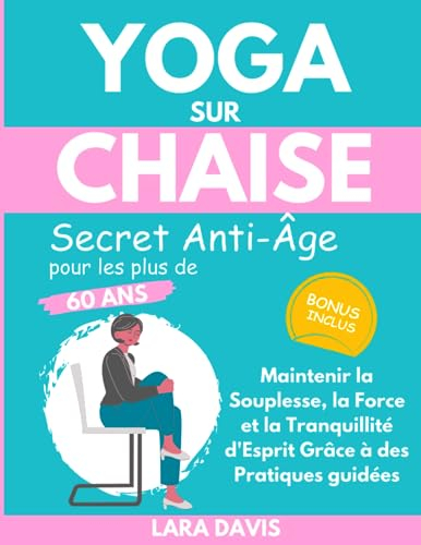 Yoga sur Chaise - Secret Anti-Âge pour les plus de 60 ans: Maintenir la Souplesse, la Force et la Tr