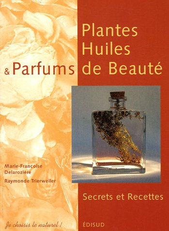 Plantes, huiles et parfums de beauté : secrets et recettes