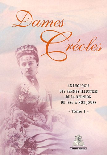Dames Créoles : Tome 1, Anthologie des femmes illustres de la Réunion de 1663 à nos jours