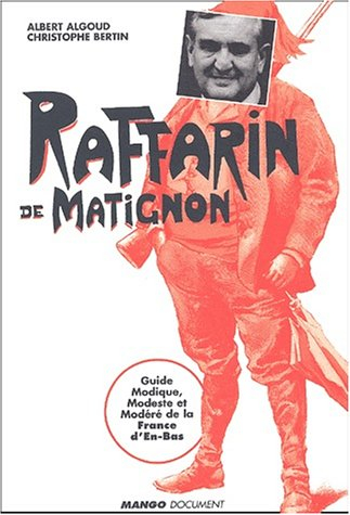 Raffarin de Matignon : guide modique, modeste et modéré de la France d'en-bas