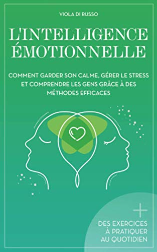 L'Intelligence Émotionnelle: Comment garder son calme, gérer le stress et comprendre les gens grâce 