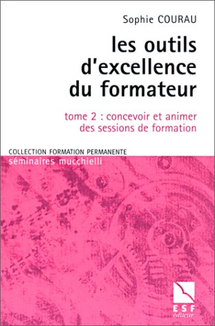 Les outils d'excellence du formateur. Vol. 2. Concevoir et animer des sessions de formation