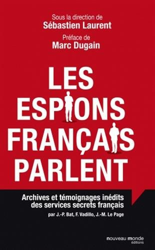 Les espions français parlent : archives et témoignages inédits des services secrets français