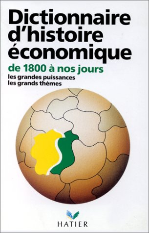 Dictionnaire d'histoire économique : de 1800 à nos jours, les grandes théories, les grandes puissanc