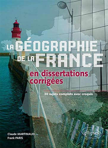 La géographie de la France en dissertations corrigées : 30 sujets complets avec croquis