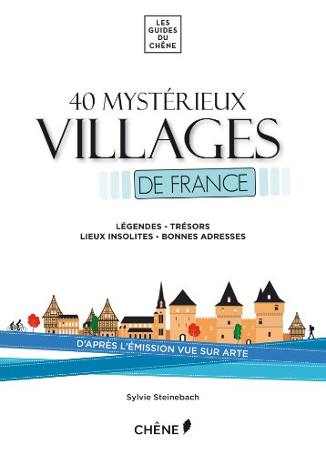 40 mystérieux villages de France : légendes, trésors, lieux insolites, bonnes adresses