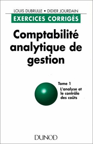 Comptabilité analytique de gestion : exercices corrigés. Vol. 1. L'Analyse et le contrôle des coûts