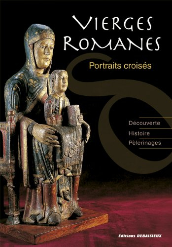 Vierges romanes : portraits croisés : découverte, histoire, pèlerinages