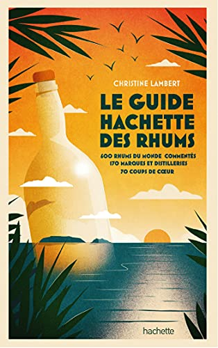 Le guide Hachette des rhums : 600 rhums du monde commentés, 170 marques et distilleries, 70 coups de